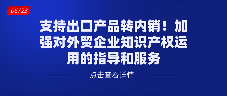国务院：支持出口产品转内销！增强对外贸企业知识产权运用的指导和效劳